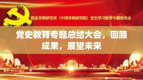 党史教育专题总结大会,回顾成果,展望未来