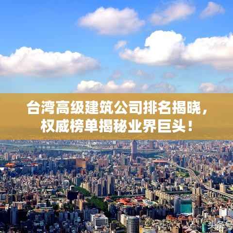 台湾高级建筑公司排名揭晓,权威榜单揭秘业界巨头!