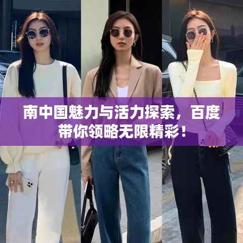 南中国魅力与活力探索,百度带你领略无限精彩!