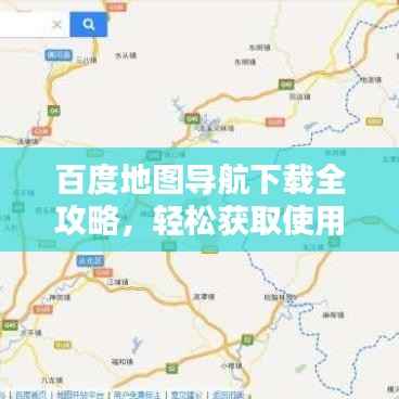百度地图导航下载全攻略,轻松获取使用指南!