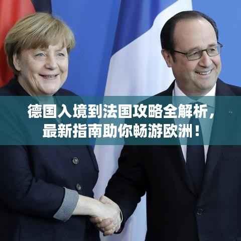 德国入境到法国攻略全解析,最新指南助你畅游欧洲!