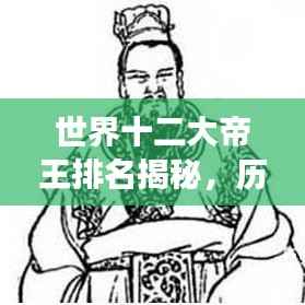 世界十二大帝王排名揭秘,历史长河中的璀璨辉煌印记