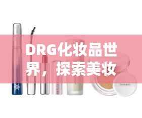 DRG化妆品世界，探索美妆奥秘，引领时尚潮流