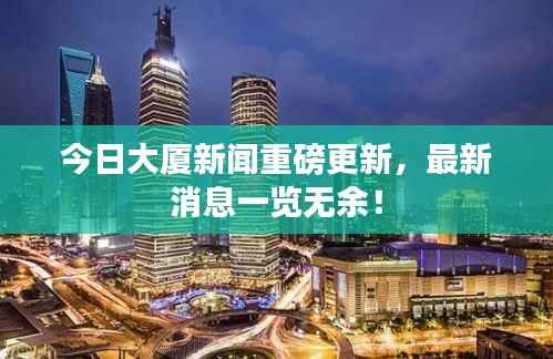 今日大厦新闻重磅更新,最新消息一览无余!