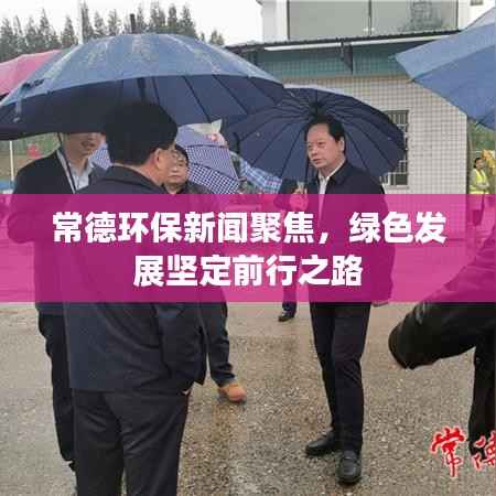 常德环保新闻聚焦,绿色发展坚定前行之路