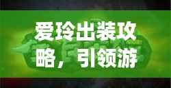 爱玲出装攻略,引领游戏潮流的装备组合大揭秘!