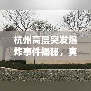 杭州高层突发爆炸事件揭秘,真相与深度反思