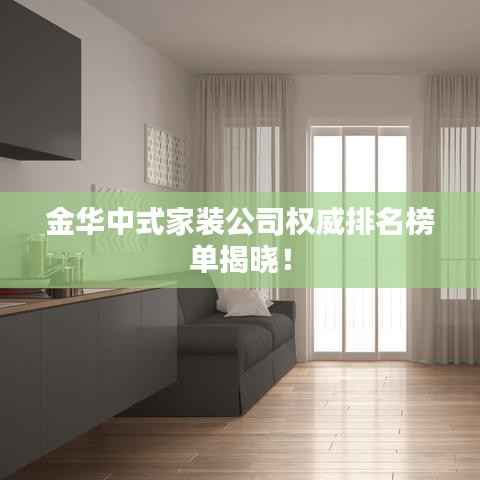 金华中式家装公司权威排名榜单揭晓!