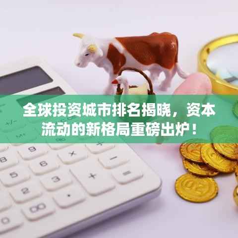 全球投资城市排名揭晓,资本流动的新格局重磅出炉!