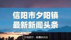 信阳市夕阳镇最新新闻头条,不容错过的本地资讯