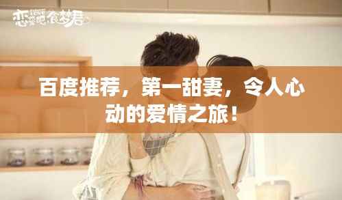百度推荐,第一甜妻,令人心动的爱情之旅!