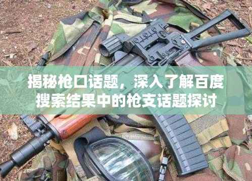 揭秘枪口话题,深入了解百度搜索结果中的枪支话题探讨