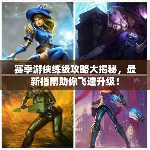赛季游侠练级攻略大揭秘,最新指南助你飞速升级!