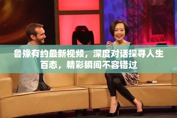 鲁豫有约最新视频,深度对话探寻人生百态,精彩瞬间不容错过