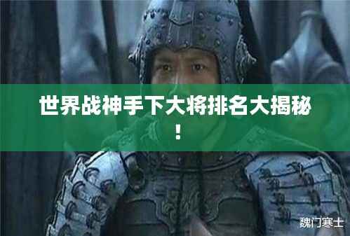 世界战神手下大将排名大揭秘!