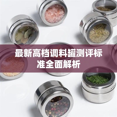 最新高档调料罐测评标准全面解析