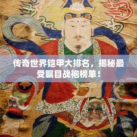 传奇世界铠甲大排名，揭秘最受瞩目战袍榜单！