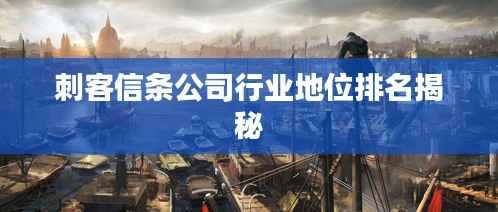 刺客信条公司行业地位排名揭秘
