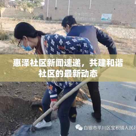 惠泽社区新闻速递,共建和谐社区的最新动态