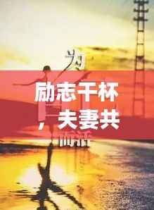 励志干杯,夫妻共筑梦想之路!