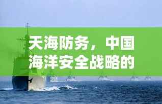 天海防务,中国海洋安全战略的核心组成部分深度解析