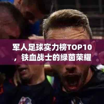 军人足球实力榜TOP10,铁血战士的绿茵荣耀风采展现
