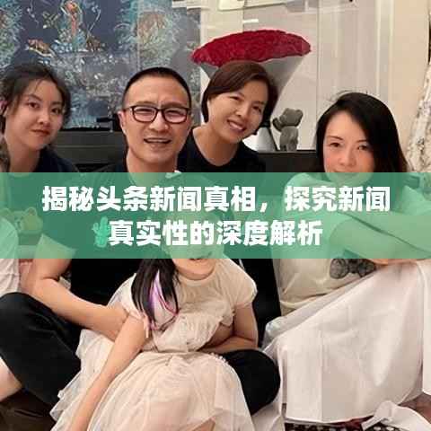 揭秘头条新闻真相,探究新闻真实性的深度解析