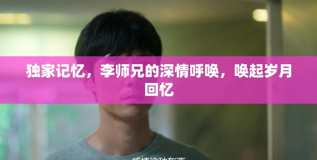 独家记忆,李师兄的深情呼唤,唤起岁月回忆