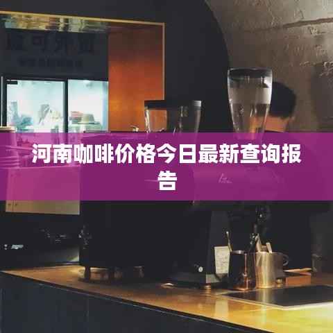河南咖啡价格今日最新查询报告