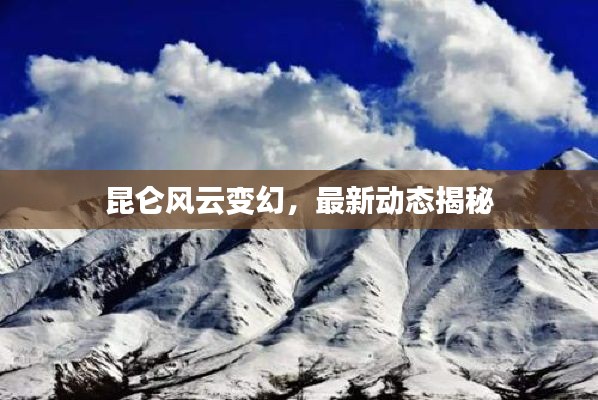 昆仑风云变幻,最新动态揭秘