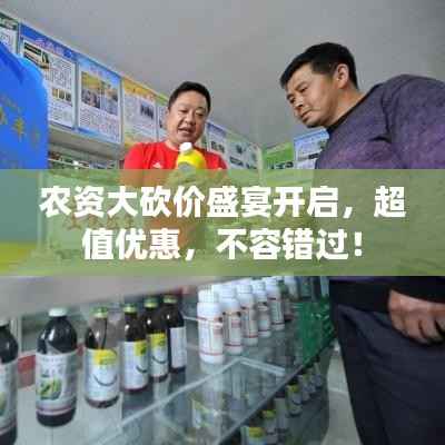 农资大砍价盛宴开启，超值优惠，不容错过！