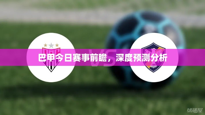 巴甲今日赛事前瞻,深度预测分析