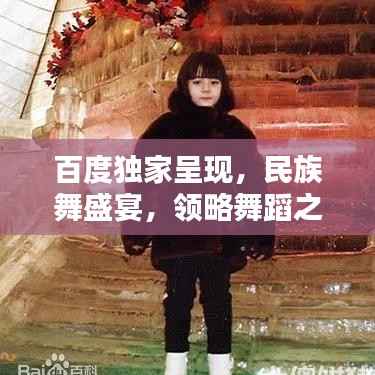 百度独家呈现,民族舞盛宴,领略舞蹈之美