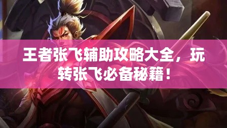 王者张飞辅助攻略大全,玩转张飞必备秘籍!