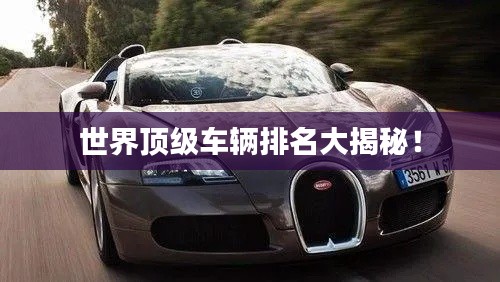 世界顶级车辆排名大揭秘!