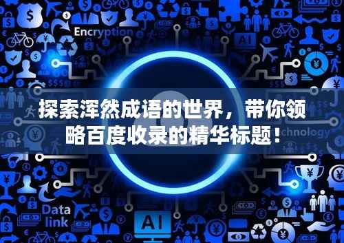 探索浑然成语的世界,带你领略百度收录的精华标题!