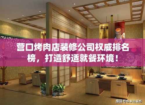 营口烤肉店装修公司权威排名榜，打造舒适就餐环境！