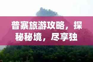 普寨旅游攻略,探秘秘境,尽享独特风情!