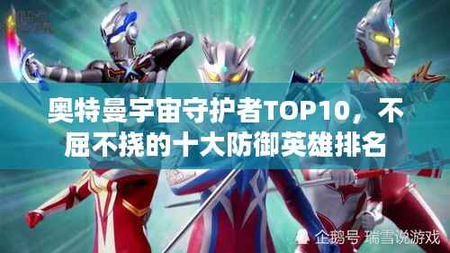 奥特曼宇宙守护者TOP10，不屈不挠的十大防御英雄排名