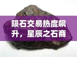 陨石交易热度飙升，星辰之石商业价值大揭秘