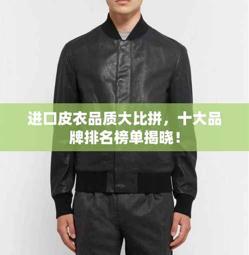 进口皮衣品质大比拼,十大品牌排名榜单揭晓!