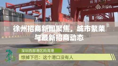 徐州招商新闻聚焦,城市繁荣与最新招商动态