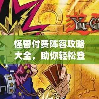 怪兽付费阵容攻略大全,助你轻松登顶游戏巅峰!