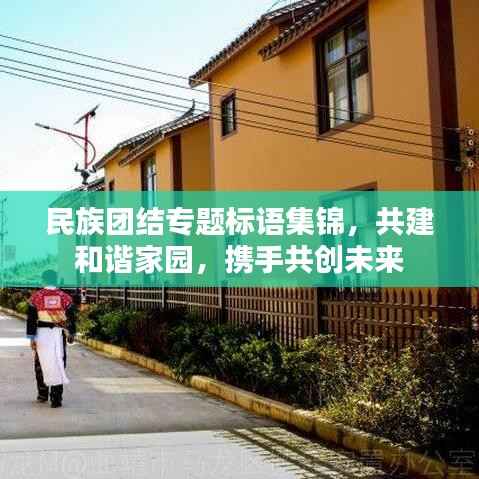 民族团结专题标语集锦,共建和谐家园,携手共创未来