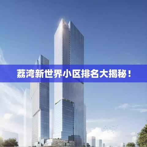 荔湾新世界小区排名大揭秘!