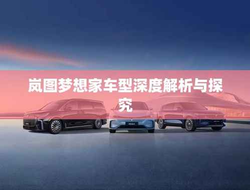 岚图梦想家车型深度解析与探究