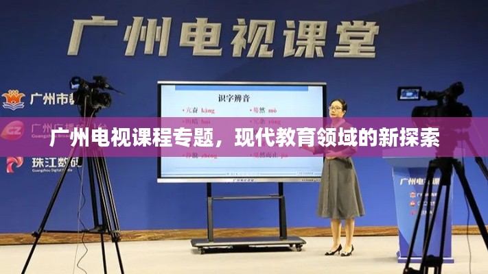 广州电视课程专题,现代教育领域的新探索