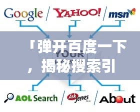 「弹开百度一下,揭秘搜索引擎的无限魅力与强大功能」
