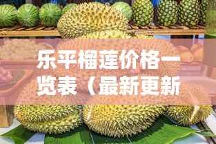 乐平榴莲价格一览表(最新更新)
