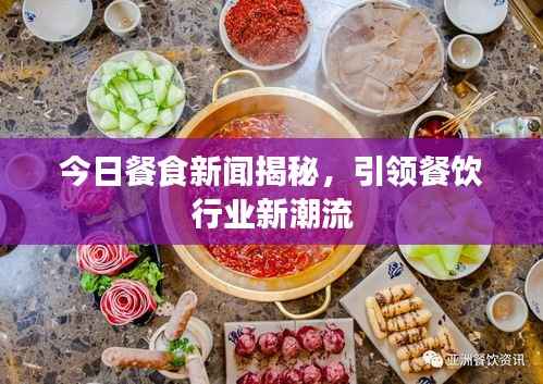 今日餐食新闻揭秘,引领餐饮行业新潮流